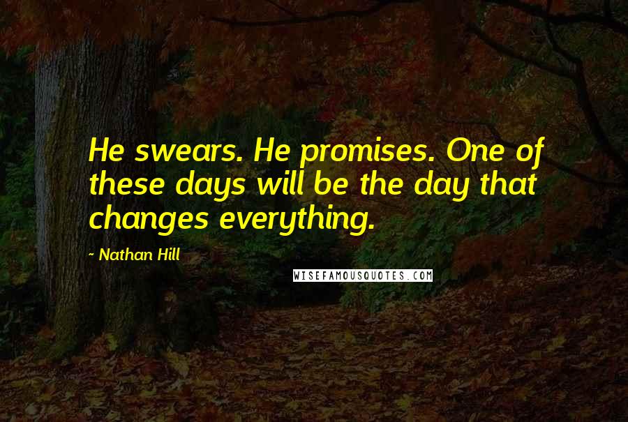 Nathan Hill quotes: He swears. He promises. One of these days will be the day that changes everything.