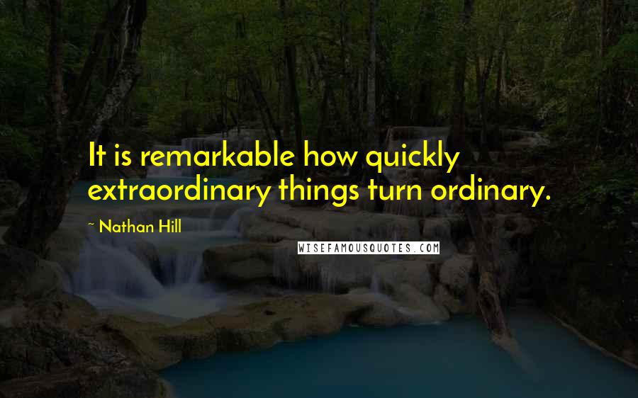 Nathan Hill quotes: It is remarkable how quickly extraordinary things turn ordinary.