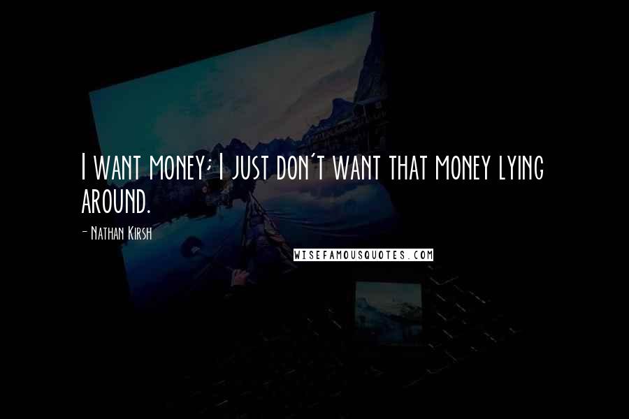 Nathan Kirsh quotes: I want money; I just don't want that money lying around.