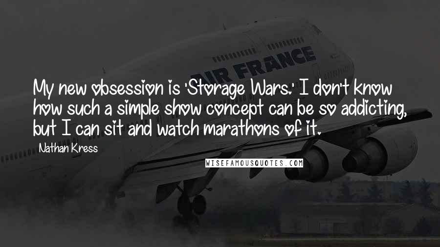 Nathan Kress quotes: My new obsession is 'Storage Wars.' I don't know how such a simple show concept can be so addicting, but I can sit and watch marathons of it. Nathan Kress quotes: My new obsession is 'Storage Wars.' I don't know how such a simple show concept can be so addicting, but I can sit and watch marathons of it.