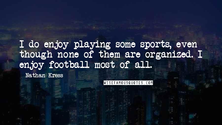 Nathan Kress quotes: I do enjoy playing some sports, even though none of them are organized. I enjoy football most of all. Nathan Kress quotes: I do enjoy playing some sports, even though none of them are organized. I enjoy football most of all.
