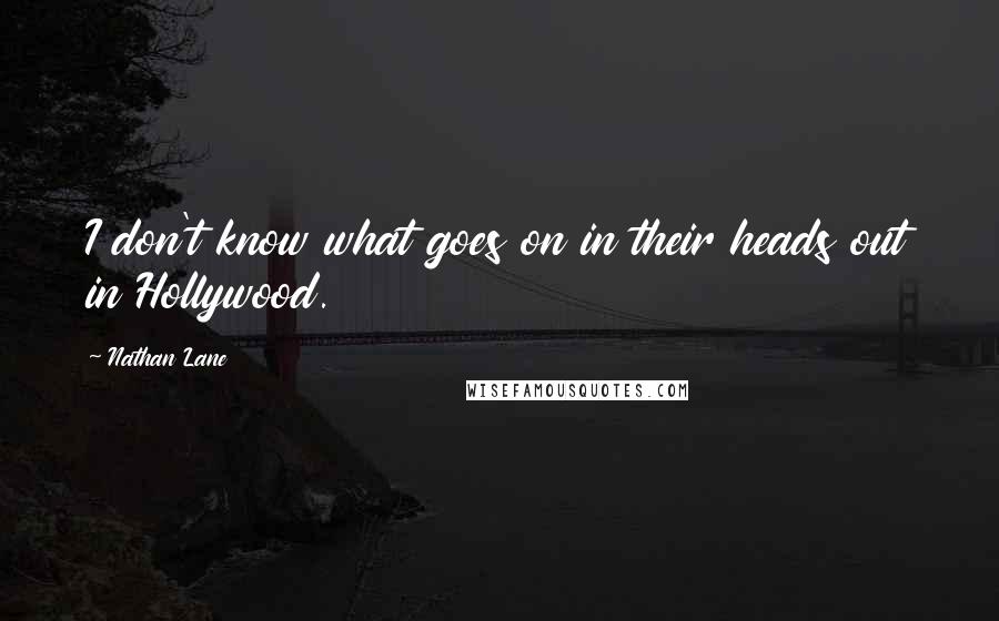 Nathan Lane quotes: I don't know what goes on in their heads out in Hollywood.