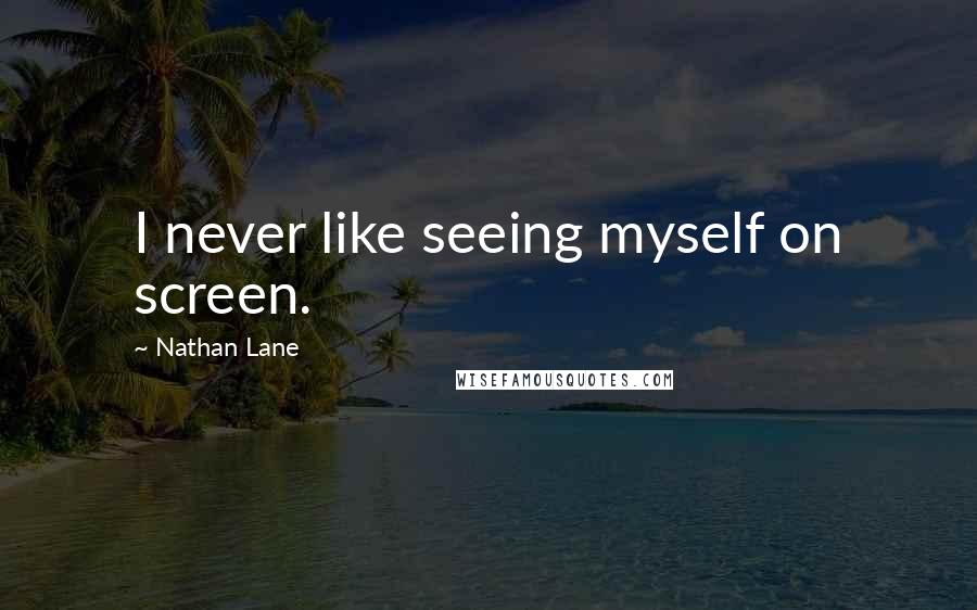 Nathan Lane quotes: I never like seeing myself on screen.