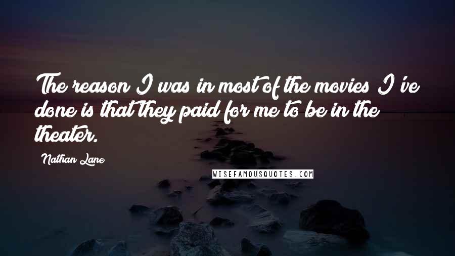 Nathan Lane quotes: The reason I was in most of the movies I've done is that they paid for me to be in the theater.