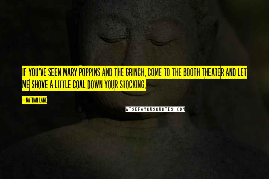 Nathan Lane quotes: If you've seen Mary Poppins and The Grinch, come to the Booth Theater and let me shove a little coal down your stocking.