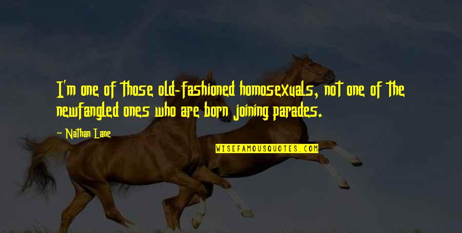 Nathan Lane Quotes By Nathan Lane: I'm one of those old-fashioned homosexuals, not one Nathan Lane Quotes By Nathan Lane: I'm one of those old-fashioned homosexuals, not one