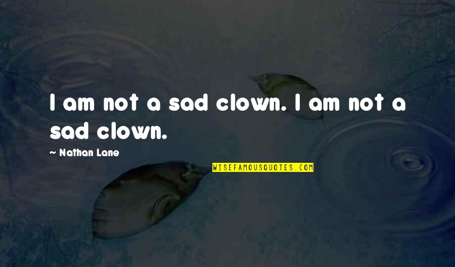 Nathan Lane Quotes By Nathan Lane: I am not a sad clown. I am Nathan Lane Quotes By Nathan Lane: I am not a sad clown. I am