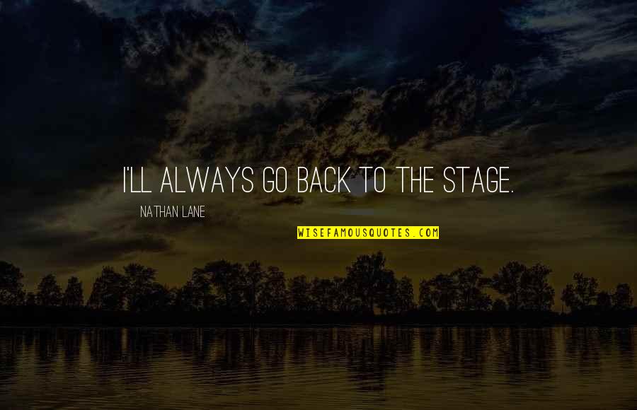Nathan Lane Quotes By Nathan Lane: I'll always go back to the stage. Nathan Lane Quotes By Nathan Lane: I'll always go back to the stage.