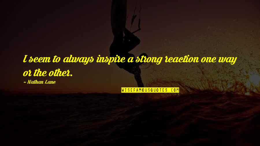 Nathan Lane Quotes By Nathan Lane: I seem to always inspire a strong reaction