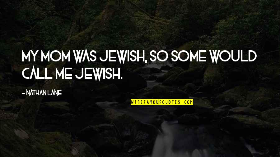 Nathan Lane Quotes By Nathan Lane: My mom was Jewish, so some would call Nathan Lane Quotes By Nathan Lane: My mom was Jewish, so some would call
