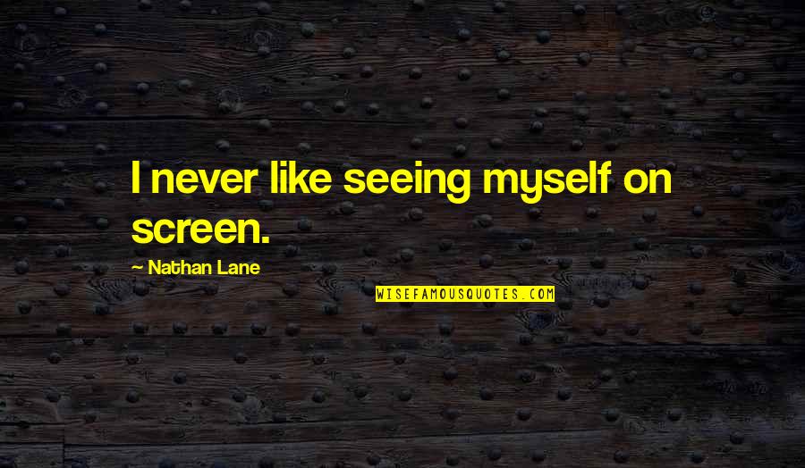 Nathan Lane Quotes By Nathan Lane: I never like seeing myself on screen. Nathan Lane Quotes By Nathan Lane: I never like seeing myself on screen.