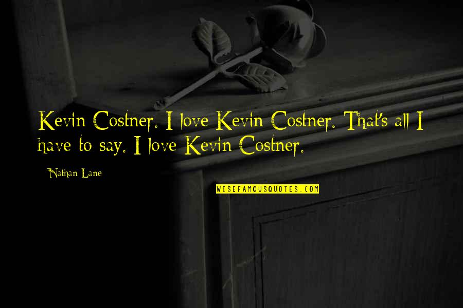 Nathan Lane Quotes By Nathan Lane: Kevin Costner. I love Kevin Costner. That's all