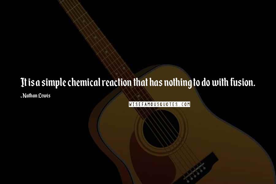 Nathan Lewis quotes: It is a simple chemical reaction that has nothing to do with fusion.