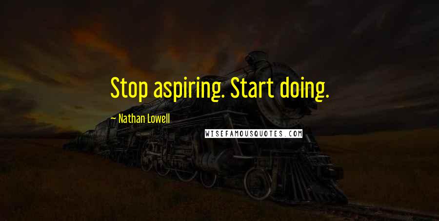 Nathan Lowell quotes: Stop aspiring. Start doing.