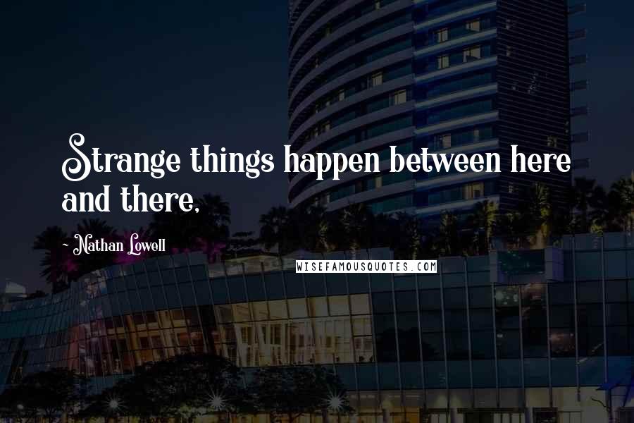 Nathan Lowell quotes: Strange things happen between here and there,