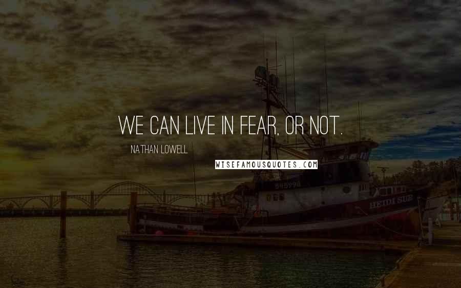 Nathan Lowell quotes: We can live in fear, or not.