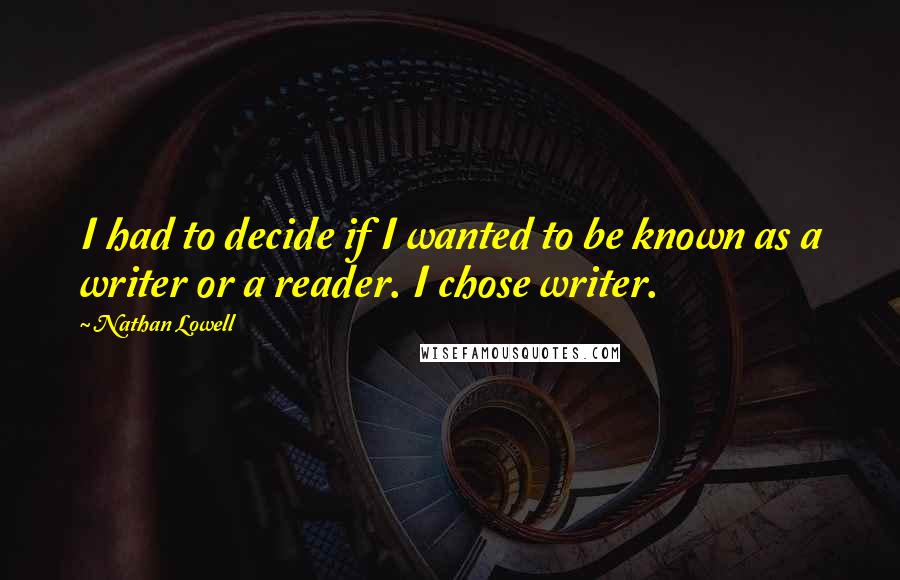 Nathan Lowell quotes: I had to decide if I wanted to be known as a writer or a reader. I chose writer.