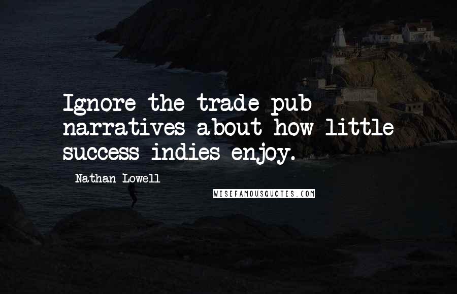 Nathan Lowell quotes: Ignore the trade-pub narratives about how little success indies enjoy.