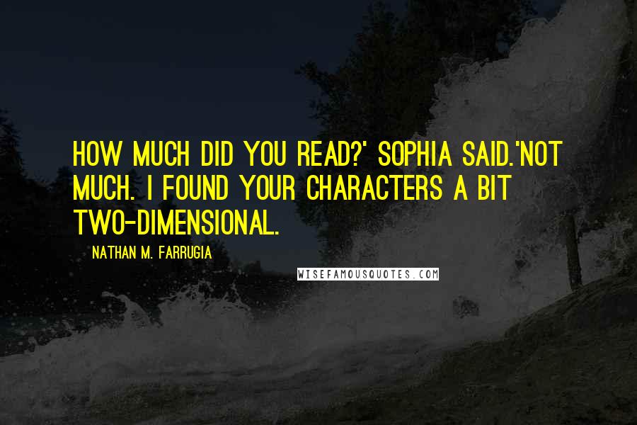 Nathan M. Farrugia quotes: How much did you read?' Sophia said.'Not much. I found your characters a bit two-dimensional.