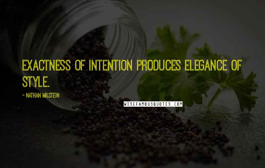 Nathan Milstein quotes: Exactness of intention produces elegance of style.