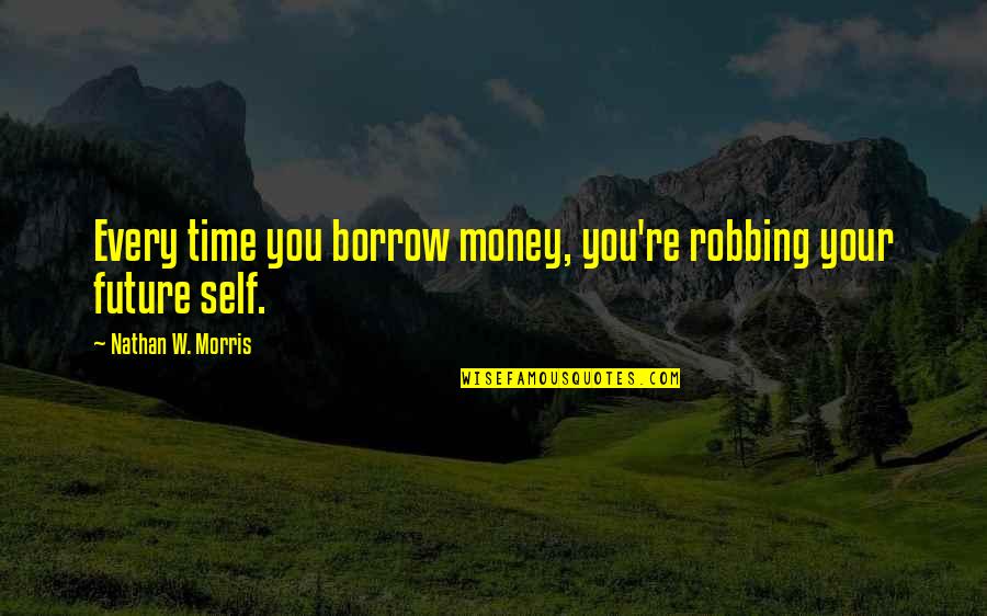 Nathan Morris Quotes By Nathan W. Morris: Every time you borrow money, you're robbing your
