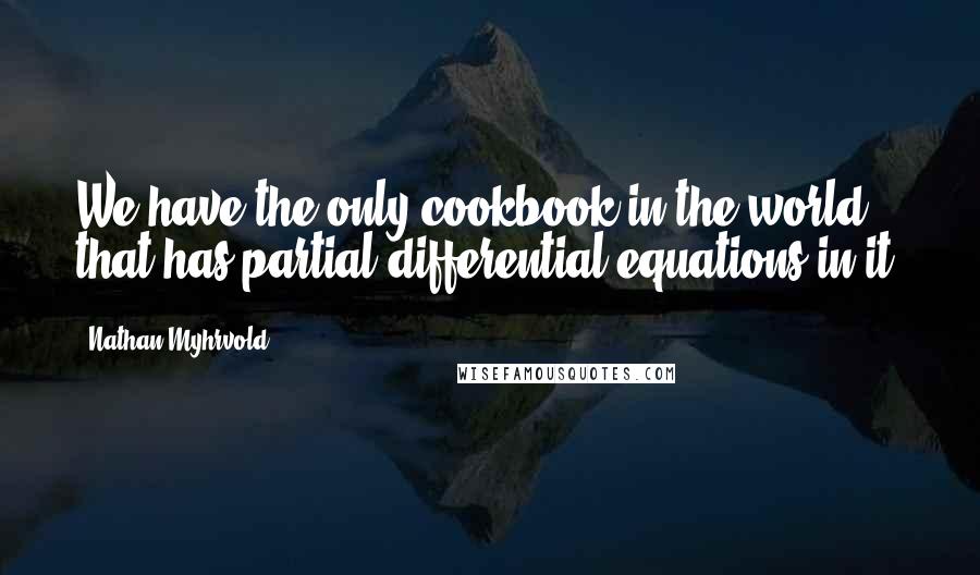 Nathan Myhrvold quotes: We have the only cookbook in the world that has partial differential equations in it.