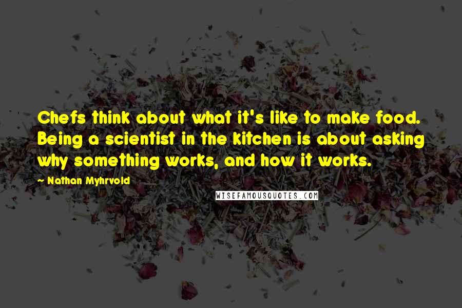 Nathan Myhrvold quotes: Chefs think about what it's like to make food. Being a scientist in the kitchen is about asking why something works, and how it works.