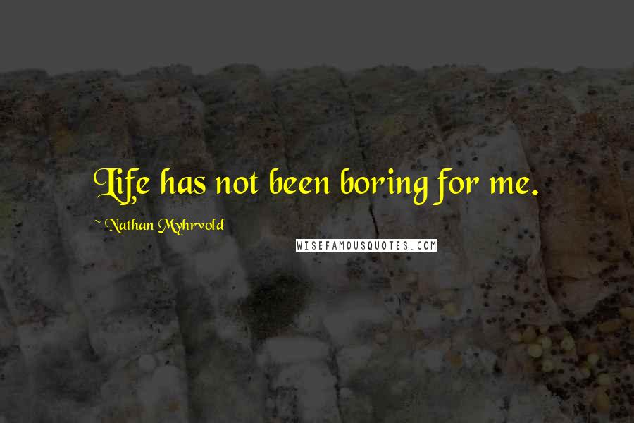 Nathan Myhrvold quotes: Life has not been boring for me.