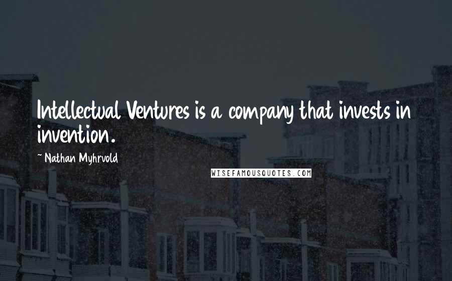 Nathan Myhrvold quotes: Intellectual Ventures is a company that invests in invention.