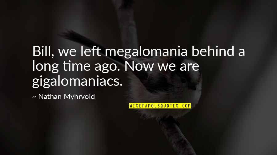 Nathan Myhrvold Quotes By Nathan Myhrvold: Bill, we left megalomania behind a long time