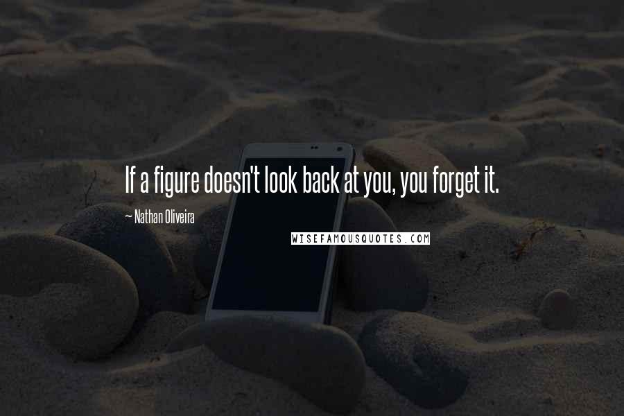 Nathan Oliveira quotes: If a figure doesn't look back at you, you forget it.
