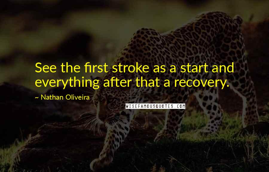 Nathan Oliveira quotes: See the first stroke as a start and everything after that a recovery.