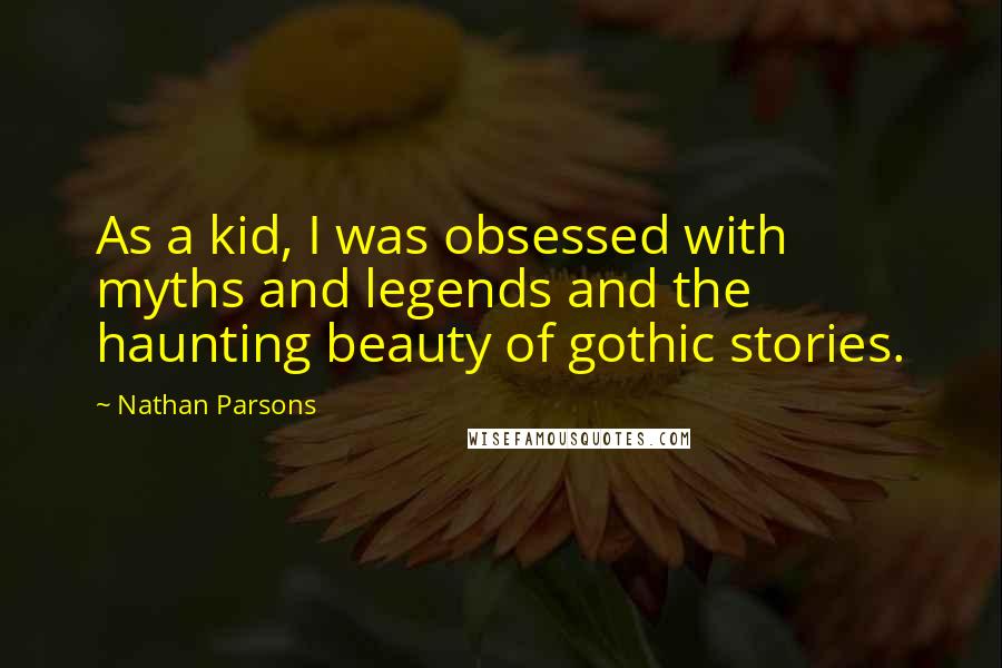 Nathan Parsons quotes: As a kid, I was obsessed with myths and legends and the haunting beauty of gothic stories.
