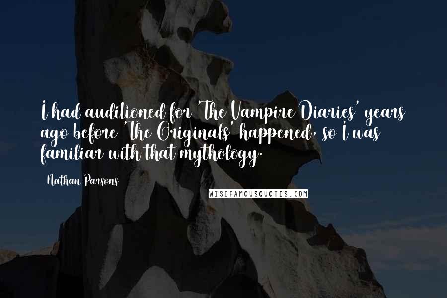 Nathan Parsons quotes: I had auditioned for 'The Vampire Diaries' years ago before 'The Originals' happened, so I was familiar with that mythology.