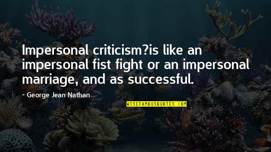 Nathan Quotes By George Jean Nathan: Impersonal criticism?is like an impersonal fist fight or