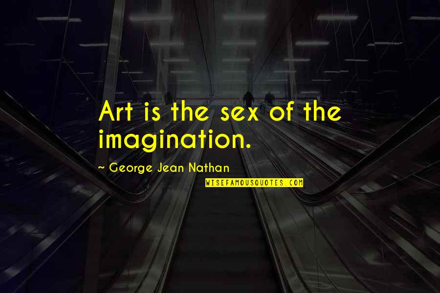 Nathan Quotes By George Jean Nathan: Art is the sex of the imagination.