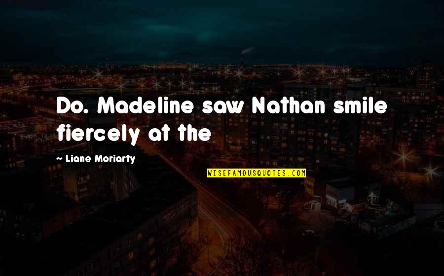 Nathan Quotes By Liane Moriarty: Do. Madeline saw Nathan smile fiercely at the
