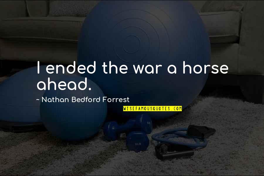 Nathan Quotes By Nathan Bedford Forrest: I ended the war a horse ahead.