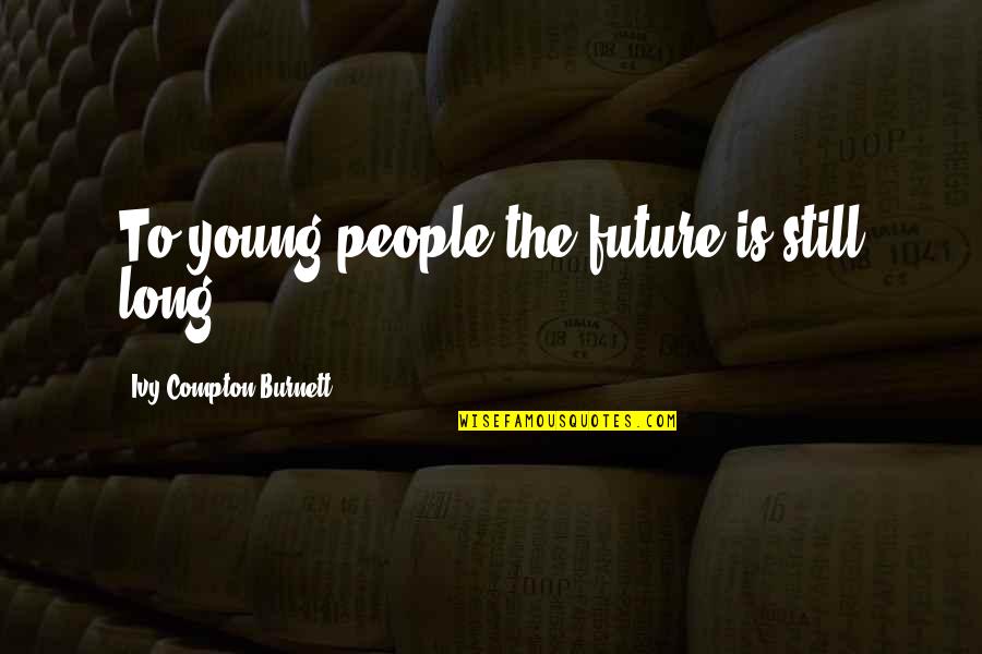 Nathan Radley Tkam Quotes By Ivy Compton-Burnett: To young people the future is still long. Nathan Radley Tkam Quotes By Ivy Compton-Burnett: To young people the future is still long.