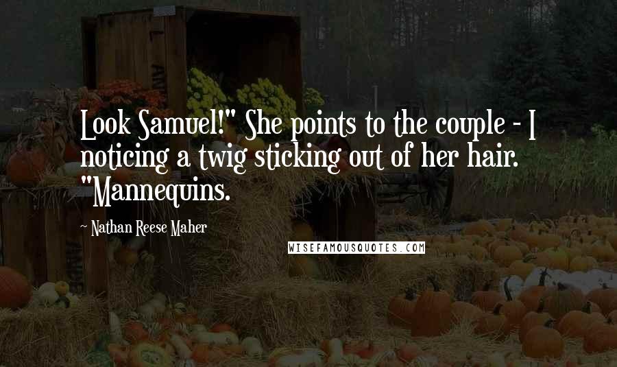 Nathan Reese Maher quotes: Look Samuel!" She points to the couple - I noticing a twig sticking out of her hair. "Mannequins.