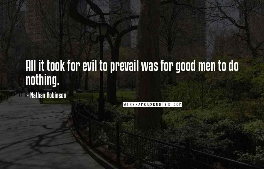 Nathan Robinson quotes: All it took for evil to prevail was for good men to do nothing.