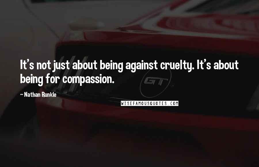 Nathan Runkle quotes: It's not just about being against cruelty. It's about being for compassion.