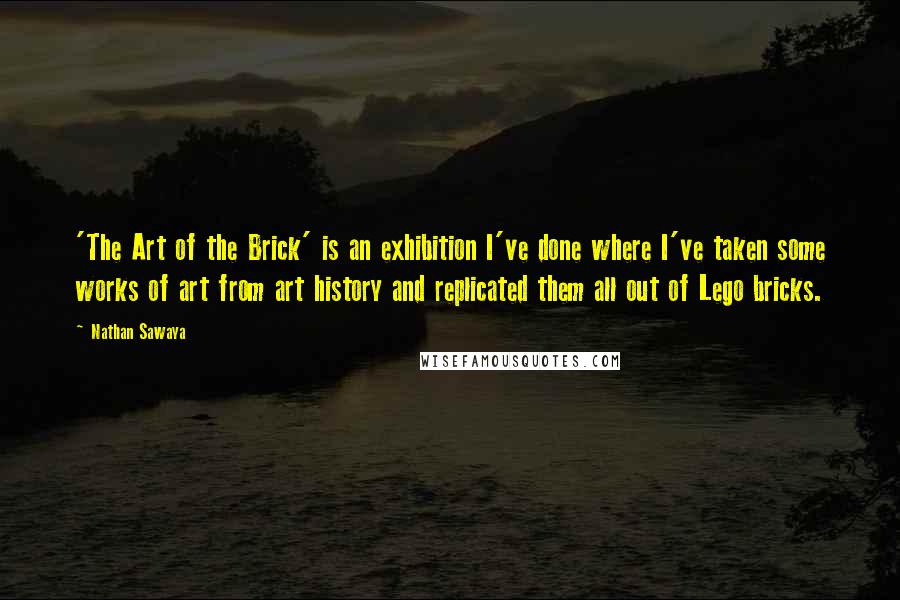 Nathan Sawaya quotes: 'The Art of the Brick' is an exhibition I've done where I've taken some works of art from art history and replicated them all out of Lego bricks.