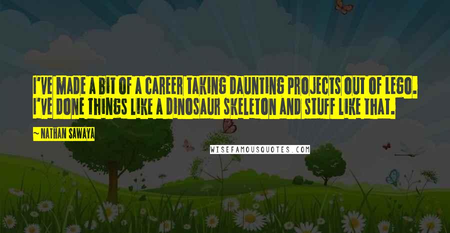 Nathan Sawaya quotes: I've made a bit of a career taking daunting projects out of Lego. I've done things like a dinosaur skeleton and stuff like that.