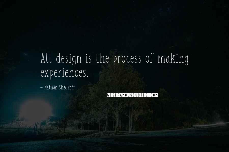 Nathan Shedroff quotes: All design is the process of making experiences.