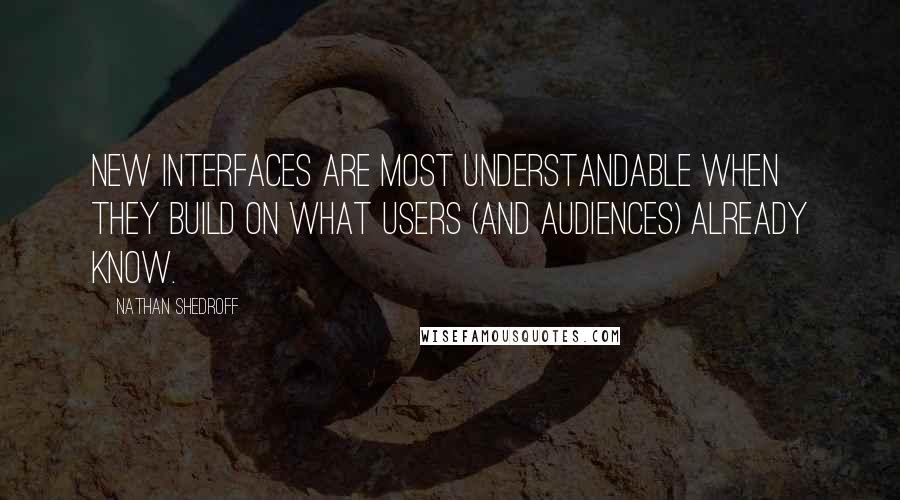 Nathan Shedroff quotes: new interfaces are most understandable when they build on what users (and audiences) already know.