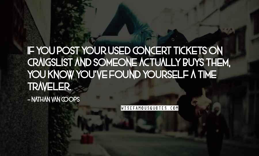 Nathan Van Coops quotes: If you post your used concert tickets on Craigslist and someone actually buys them, you know you've found yourself a time traveler.