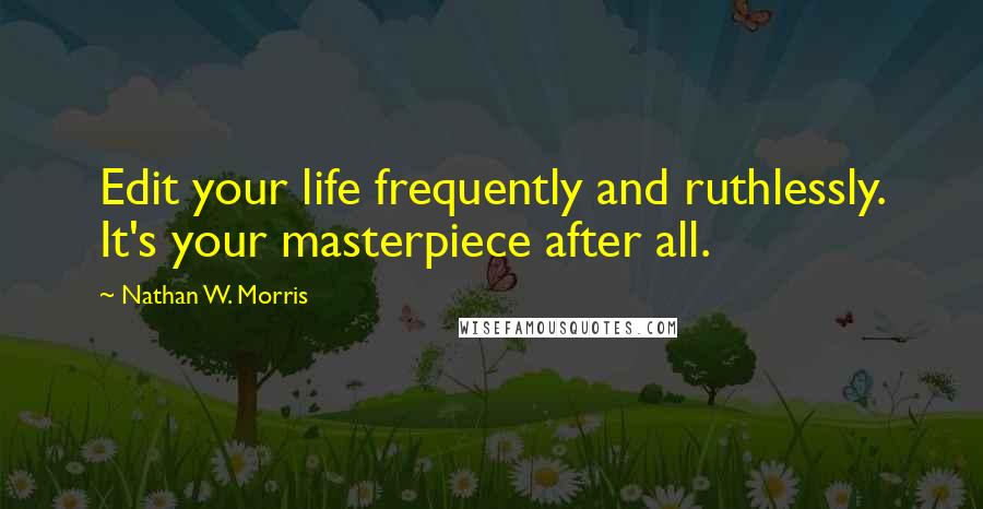 Nathan W. Morris quotes: Edit your life frequently and ruthlessly. It's your masterpiece after all. Nathan W. Morris quotes: Edit your life frequently and ruthlessly. It's your masterpiece after all.