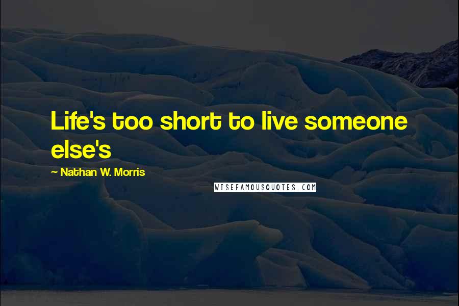 Nathan W. Morris quotes: Life's too short to live someone else's Nathan W. Morris quotes: Life's too short to live someone else's
