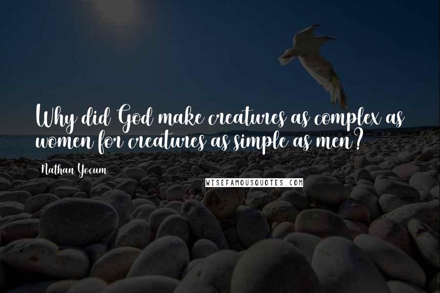 Nathan Yocum quotes: Why did God make creatures as complex as women for creatures as simple as men?